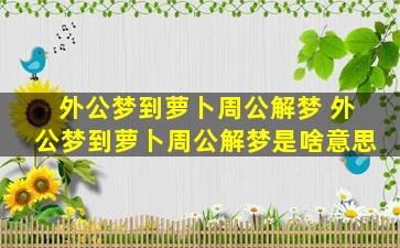 外公梦到萝卜周公解梦 外公梦到萝卜周公解梦是啥意思